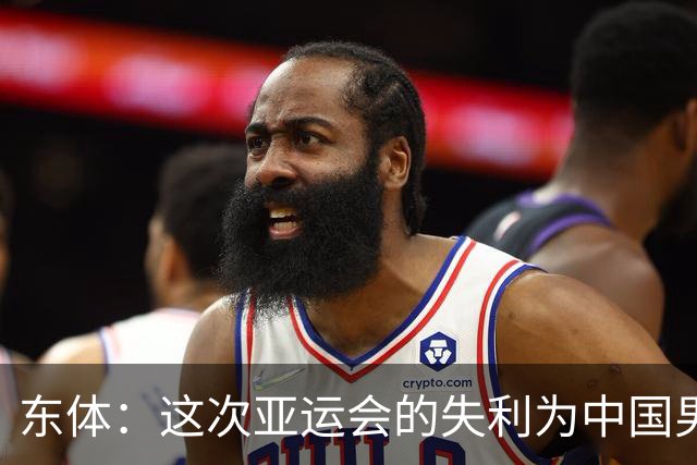 东体：这次亚运会的失利为中国男篮敲响了警钟 要针对性补齐短板